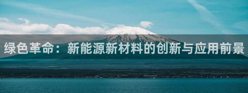 新宝gg开好：绿色革命：新能源新材料的创