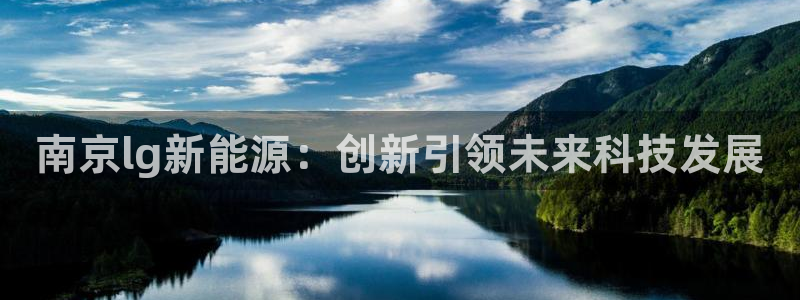 新gg宝:南京lg新能源:创新引领未来科技发展