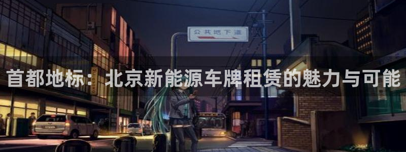 新宝GG反点:首都地标:北京新能源车牌租赁的魅力与可能