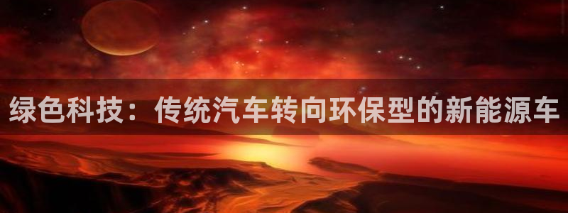 新宝gg主管:绿色科技:传统汽车转向环保型的新能源车