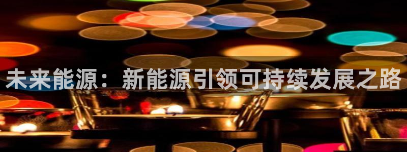 新宝gg待遇:未来能源:新能源引领可持续发展之路