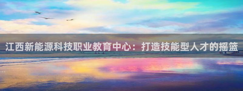 收新宝gg：江西新能源科技职业教育中心：