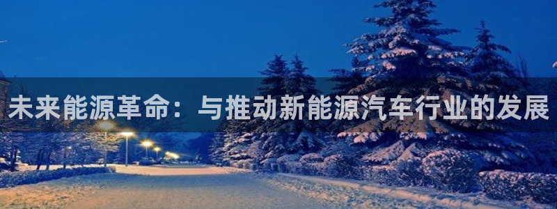新宝gg：未来能源革命：与推动新能源汽车
